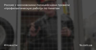 Россия: с московскими полицейскими провели «профилактическую работу» по пикетам