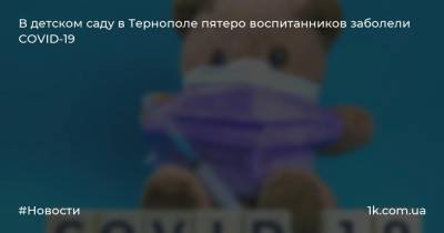 В детском саду в Тернополе пятеро воспитанников заболели COVID-19