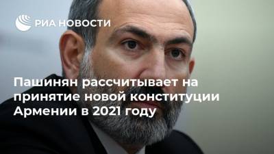 Пашинян рассчитывает на принятие новой конституции Армении в 2021 году