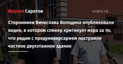 Сторонники Вячеслава Володина опубликовали видео, в котором спикер критикует мэра за то, что рядом с предуниверсарием построили частное двухэтажное здание