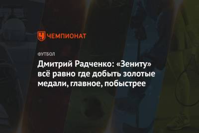 Дмитрий Радченко: «Зениту» всё равно где добыть золотые медали, главное, побыстрее