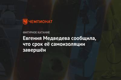 Евгения Медведева сообщила, что срок её самоизоляции завершён
