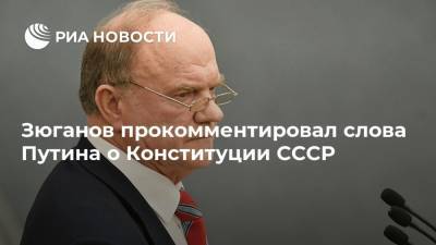 Зюганов прокомментировал слова Путина о Конституции СССР