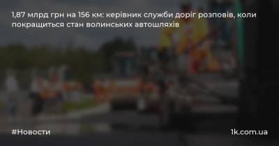 1,87 млрд грн на 156 км: керівник служби доріг розповів, коли покращиться стан волинських автошляхів