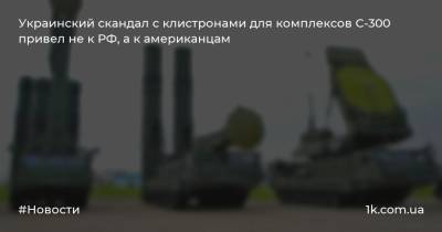 Украинский скандал с клистронами для комплексов С-300 привел не к РФ, а к американцам