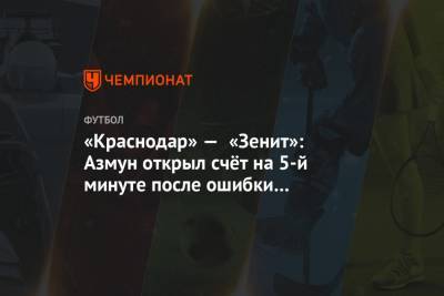 «Краснодар» — «Зенит»: Азмун открыл счёт на 5-й минуте после ошибки Газинского