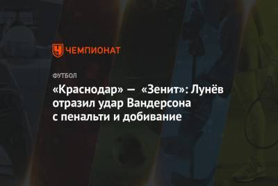«Краснодар» — «Зенит»: Лунёв отразил удар Вандерсона с пенальти и добивание