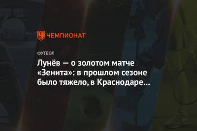 Лунёв — о золотом матче «Зенита»: в прошлом сезоне было тяжело, в Краснодаре ещё тяжелее