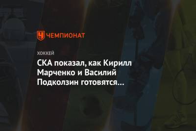 СКА показал, как Кирилл Марченко и Василий Подколзин готовятся к новому сезону КХЛ