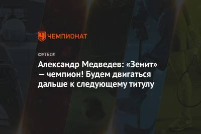 Александр Медведев: «Зенит» — чемпион! Будем двигаться дальше к следующему титулу
