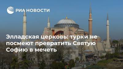 Элладская церковь: турки не посмеют превратить Святую Софию в мечеть