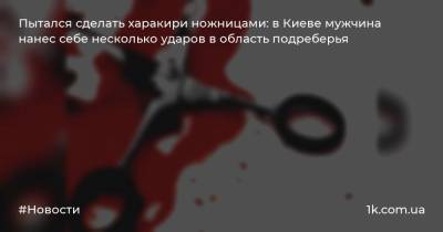 Пытался сделать харакири ножницами: в Киеве мужчина нанес себе несколько ударов в область подреберья