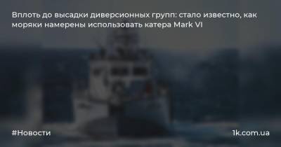 Вплоть до высадки диверсионных групп: стало известно, как моряки намерены использовать катера Mark VI