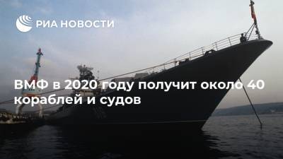 ВМФ в 2020 году получит около 40 кораблей и судов
