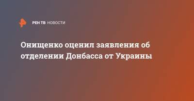 Онищенко оценил заявления об отделении Донбасса от Украины