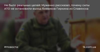 Не было реальных целей: Муженко рассказал, почему силы АТО не остановили выход боевиков Гиркина из Славянска
