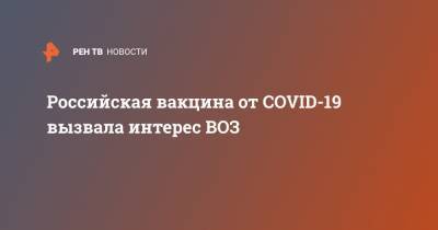 Российская вакцина от COVID-19 вызвала интерес ВОЗ