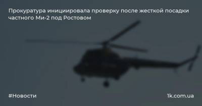 Прокуратура инициировала проверку после жесткой посадки частного Ми-2 под Ростовом
