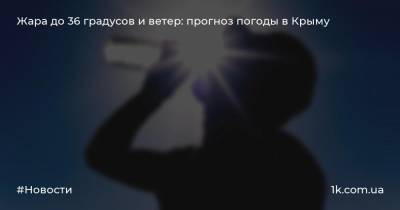 Жара до 36 градусов и ветер: прогноз погоды в Крыму
