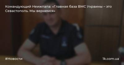 Командующий Неижпапа: «Главная база ВМС Украины – это Севастополь. Мы вернемся»
