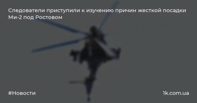 Следователи приступили к изучению причин жесткой посадки Ми-2 под Ростовом