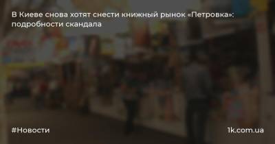 В Киеве снова хотят снести книжный рынок «Петровка»: подробности скандала