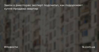 Александр Хмелевский - Закон о риелторах: эксперт подсчитал, как подорожает купля-продажа квартир - 1k.com.ua - Украина