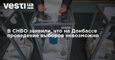 В СНБО заявили, что на Донбассе проведение выборов невозможно