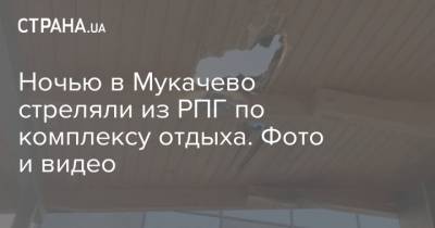 Ночью в Мукачево стреляли из РПГ по комплексу отдыха. Фото и видео