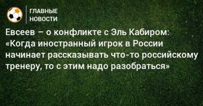 Евсеев – о конфликте с Эль Кабиром: «Когда иностранный игрок в России начинает рассказывать что-то российскому тренеру, то с этим надо разобраться»