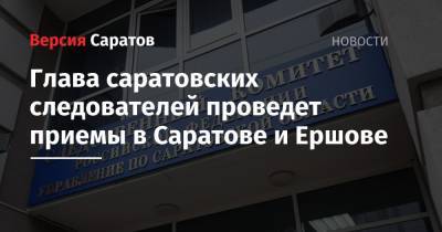 Глава саратовских следователей проведет приемы в Саратове и Ершове
