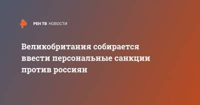 Великобритания собирается ввести персональные санкции против россиян