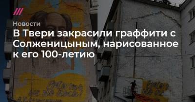 В Твери закрасили граффити с Солженицыным, нарисованное к его 100-летию