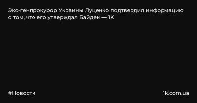 Экс-генпрокурор Украины Луценко подтвердил информацию о том, что его утверждал Байден — 1K