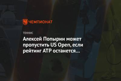 Алексей Попырин может пропустить US Open, если рейтинг ATP останется заморожен