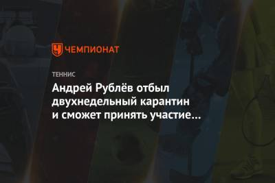 Андрей Рублёв отбыл двухнедельный карантин и сможет принять участие в Thiem's 7