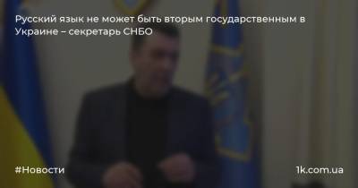 Русский язык не может быть вторым государственным в Украине – секретарь СНБО