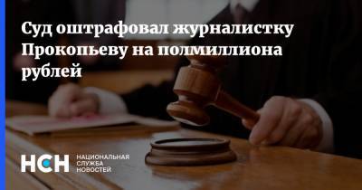 Суд оштрафовал журналистку Прокопьеву на полмиллиона рублей