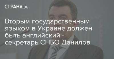 Вторым государственным языком в Украине должен быть английский - секретарь СНБО Данилов