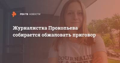 Журналистка Прокопьева собирается обжаловать приговор