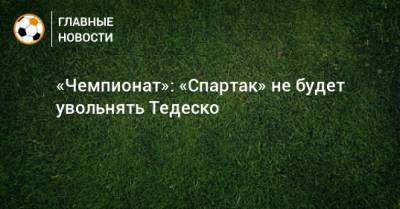 «Чемпионат»: «Спартак» не будет увольнять Тедеско