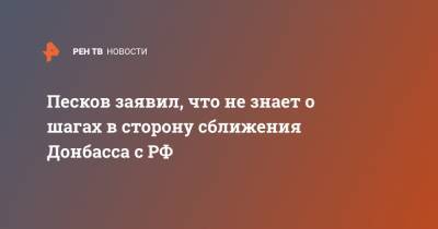 Песков заявил, что не знает о шагах в сторону сближения Донбасса с РФ