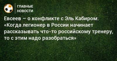Евсеев – о конфликте с Эль Кабиром: «Когда легионер в России начинает рассказывать что-то российскому тренеру, то с этим надо разобраться»