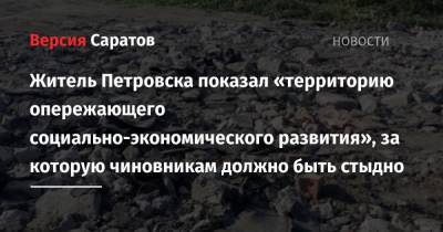Житель Петровска показал «территорию опережающего социально-экономического развития», за которую чиновникам должно быть стыдно