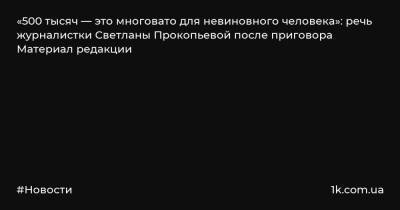 «500 тысяч — это многовато для невиновного человека»: речь журналистки Светланы Прокопьевой после приговора Материал редакции