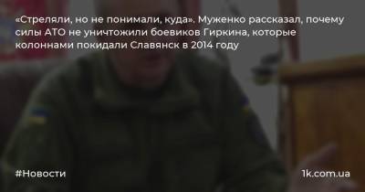 «Стреляли, но не понимали, куда». Муженко рассказал, почему силы АТО не уничтожили боевиков Гиркина, которые колоннами покидали Славянск в 2014 году