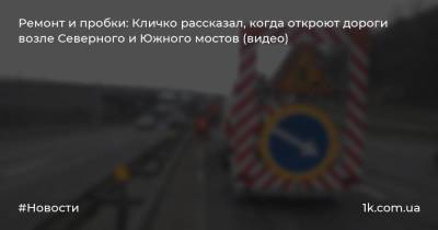 Ремонт и пробки: Кличко рассказал, когда откроют дороги возле Северного и Южного мостов (видео)