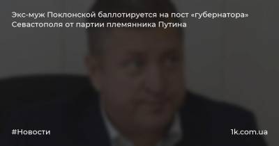 Экс-муж Поклонской баллотируется на пост «губернатора» Севастополя от партии племянника Путина