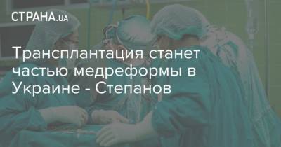 Трансплантация органов станет частью медреформы в Украине - Степанов