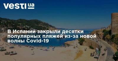 В Испании закрыли десятки популярных пляжей из-за новой волны Covid-19